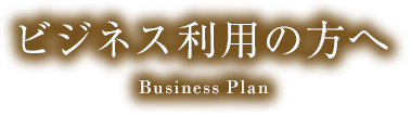 ビジネス利用の方へ Business Plan