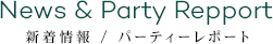News & Party Repport 新着情報 / パーティーレポート